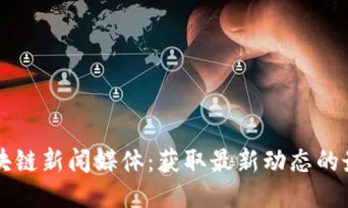 探索区块链新闻媒体：获取最新动态的最佳平台